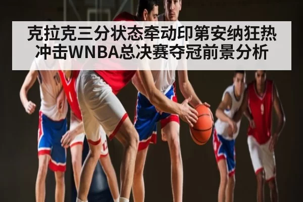 克拉克三分状态牵动印第安纳狂热冲击WNBA总决赛夺冠前景分析
