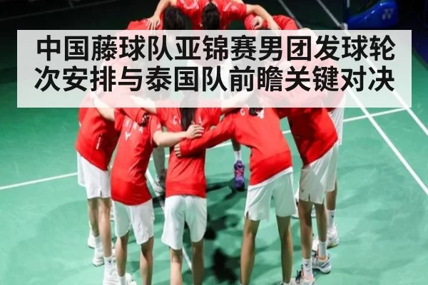 中国藤球队亚锦赛男团发球轮次安排与泰国队前瞻关键对决