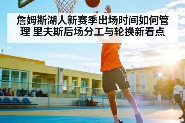 詹姆斯湖人新赛季出场时间如何管理 里夫斯后场分工与轮换新看点