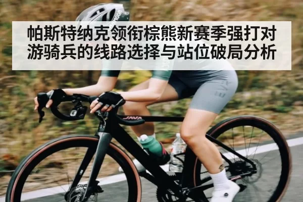 帕斯特纳克领衔棕熊新赛季强打对游骑兵的线路选择与站位破局分析